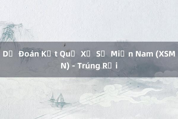 Dự Đoán Kết Quả Xổ Số Miền Nam (XSMN) - Trúng Rồi