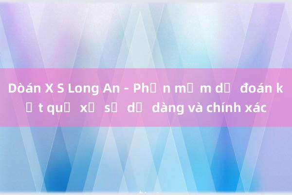 Dòán X S Long An - Phần mềm dự đoán kết quả xổ số dễ dàng và chính xác