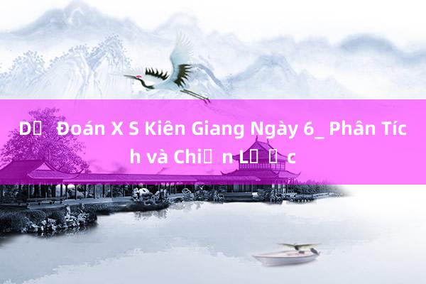 Dự Đoán X S Kiên Giang Ngày 6_ Phân Tích và Chiến Lược