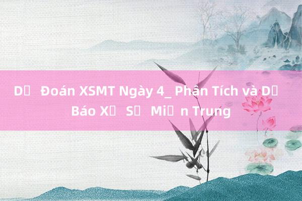 Dự Đoán XSMT Ngày 4_ Phân Tích và Dự Báo Xổ Số Miền Trung