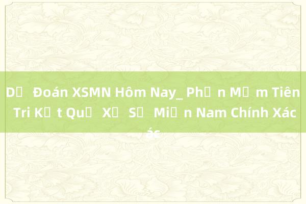 Dự Đoán XSMN Hôm Nay_ Phần Mềm Tiên Tri Kết Quả Xổ Số Miền Nam Chính Xác