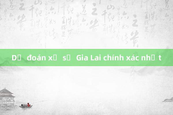 Dự đoán xổ số Gia Lai chính xác nhất