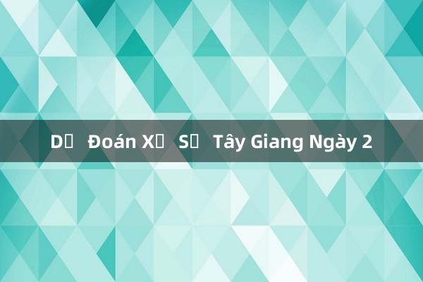 Dự Đoán Xổ Số Tây Giang Ngày 2