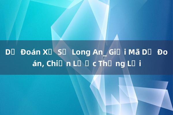 Dự Đoán Xổ Số Long An_ Giải Mã Dự Đoán， Chiến Lược Thắng Lợi