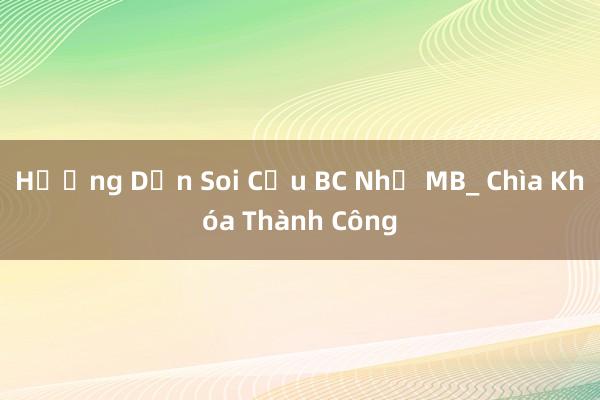 Hướng Dẫn Soi Cầu BC Nhỏ MB_ Chìa Khóa Thành Công