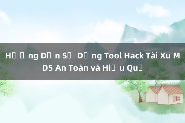 Hướng Dẫn Sử Dụng Tool Hack Tài Xu MD5 An Toàn và Hiệu Quả