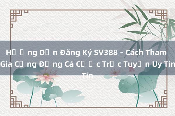 Hướng Dẫn Đăng Ký SV388 - Cách Tham Gia Cộng Đồng Cá Cược Trực Tuyến Uy Tín