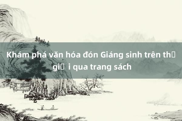 Khám phá văn hóa đón Giáng sinh trên thế giới qua trang sách