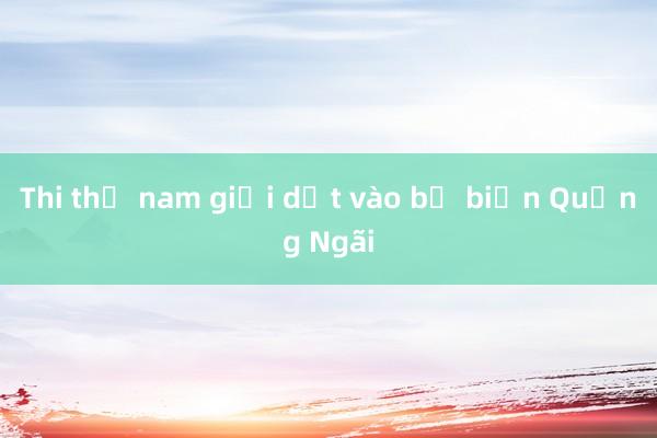 Thi thể nam giới dạt vào bờ biển Quảng Ngãi