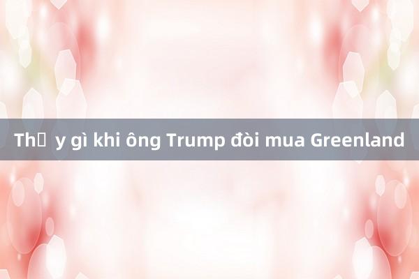 Thấy gì khi ông Trump đòi mua Greenland