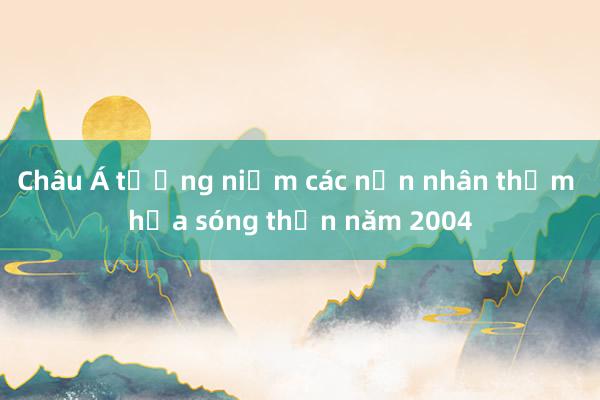 Châu Á tưởng niệm các nạn nhân thảm họa sóng thần năm 2004