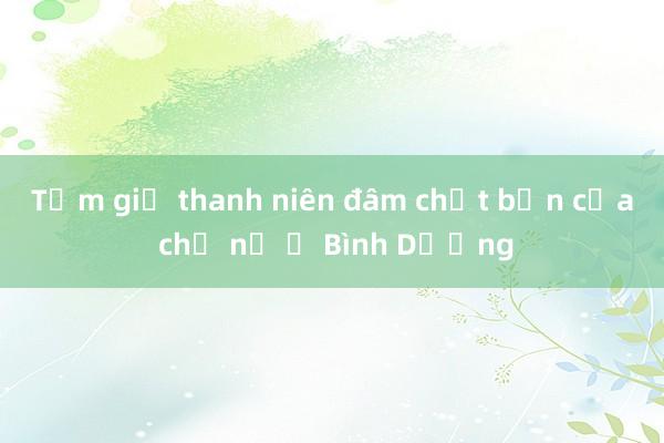 Tạm giữ thanh niên đâm chết bạn của chủ nợ ở Bình Dương