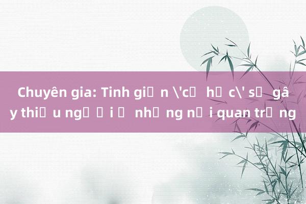 Chuyên gia: Tinh giản 'cơ học' sẽ gây thiếu người ở những nơi quan trọng