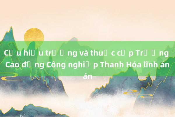 Cựu hiệu trưởng và thuộc cấp Trường Cao đẳng Công nghiệp Thanh Hóa lĩnh án