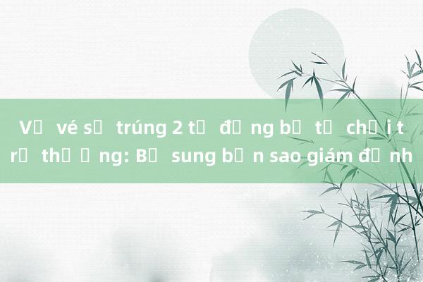 Vụ vé số trúng 2 tỷ đồng bị từ chối trả thưởng: Bổ sung bản sao giám định