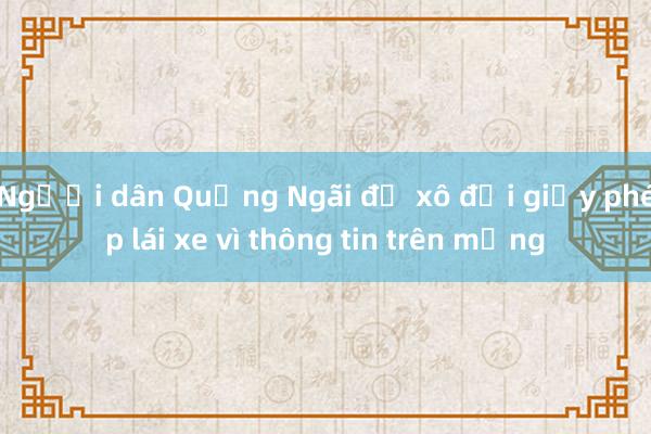 Người dân Quảng Ngãi đổ xô đổi giấy phép lái xe vì thông tin trên mạng