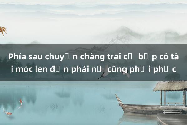 Phía sau chuyện chàng trai cơ bắp có tài móc len đến phái nữ cũng phải phục