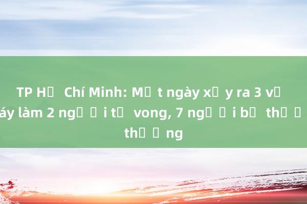 TP Hồ Chí Minh: Một ngày xảy ra 3 vụ cháy làm 2 người tử vong， 7 người bị thương