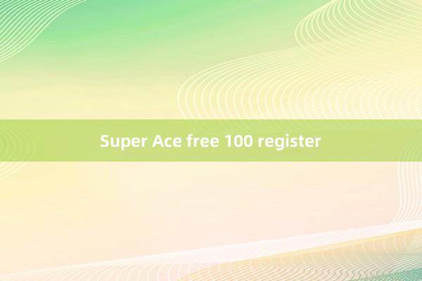 Super Ace free 100 register