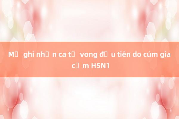 Mỹ ghi nhận ca tử vong đầu tiên do cúm gia cầm H5N1