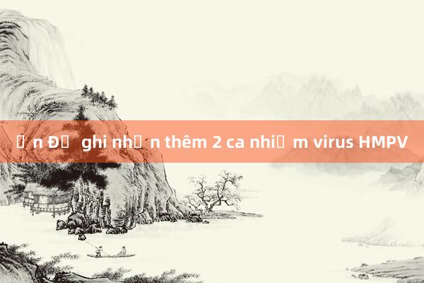 Ấn Độ ghi nhận thêm 2 ca nhiễm virus HMPV