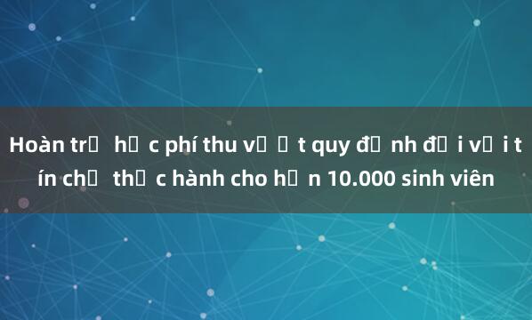 Hoàn trả học phí thu vượt quy định đối với tín chỉ thực hành cho hơn 10.000 sinh viên 